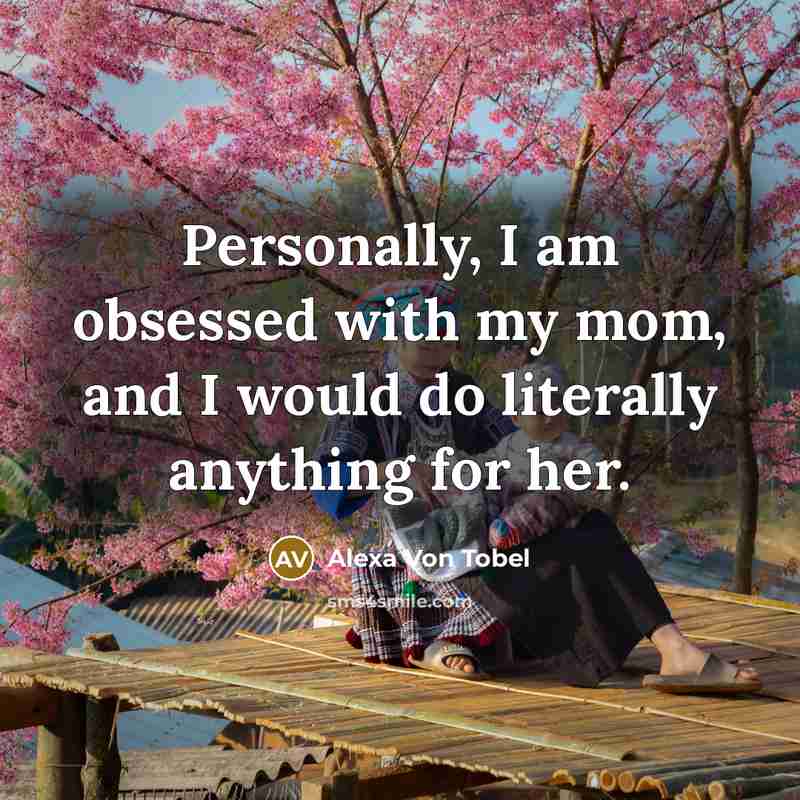 “Personally, I am obsessed with my mom, and I would…” quote by Alexa Von Tobel