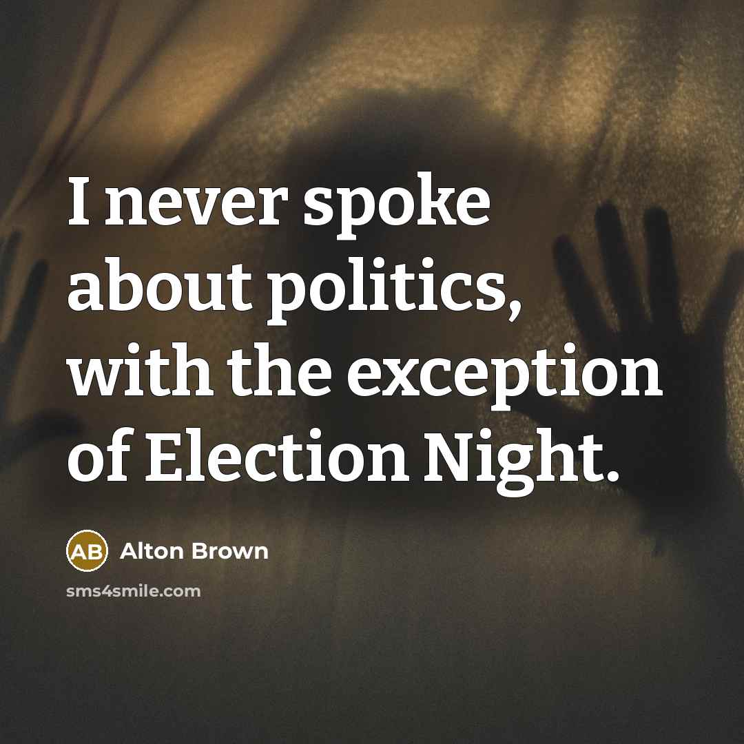 “I never spoke about politics, with the exception of Election…” quote by Alton Brown