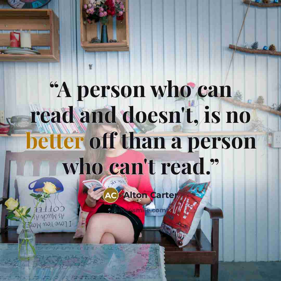 “A person who can read and doesn't, is no better off than a person who can't read.” quote by Alton Carter