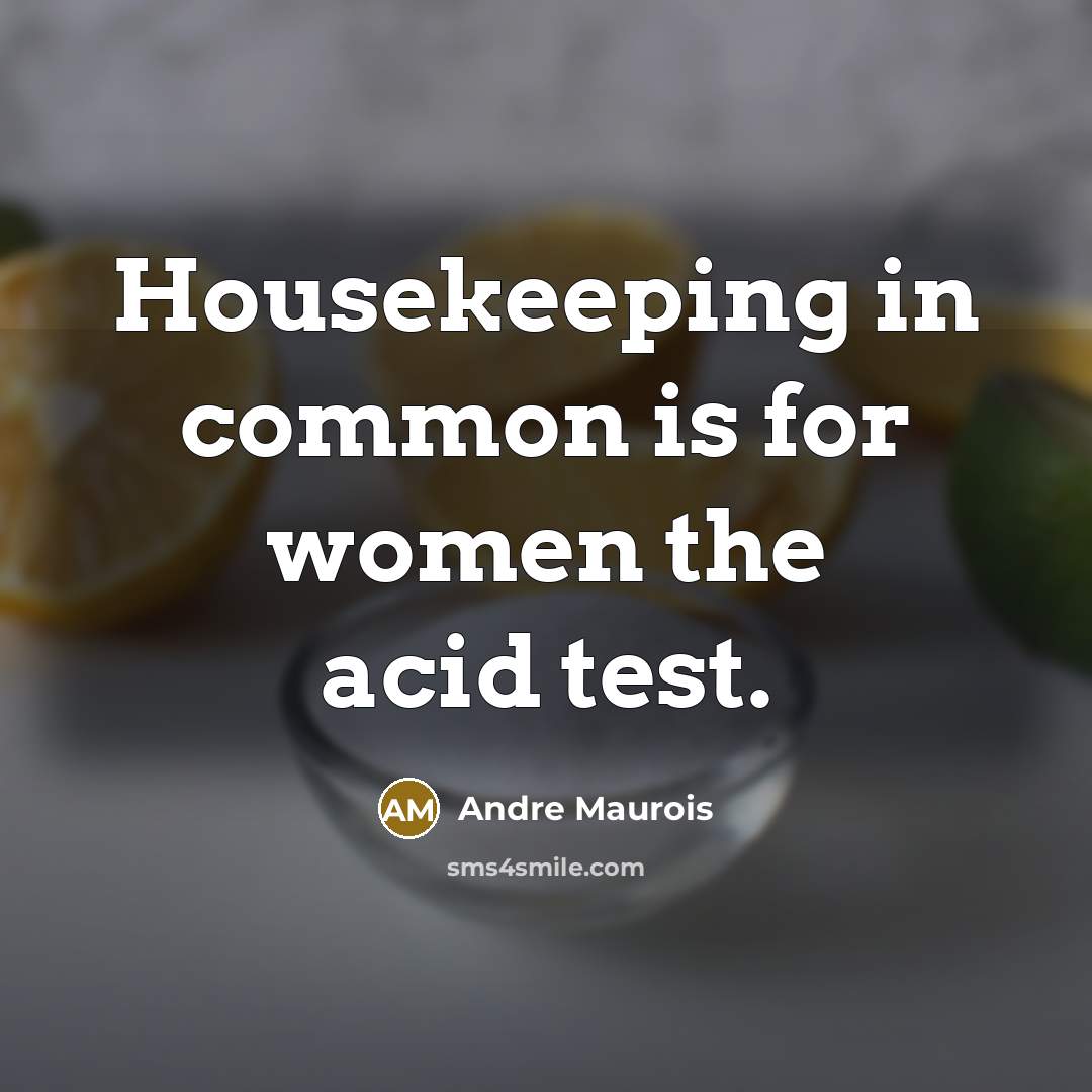 “Housekeeping in common is for women the acid test.…” quote by Andre Maurois
