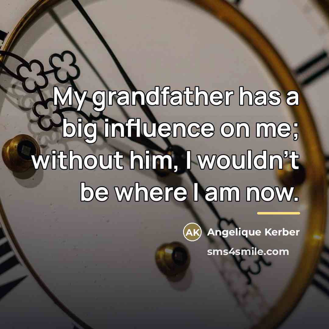“My grandfather has a big influence on me; without him,…” quote by Angelique Kerber