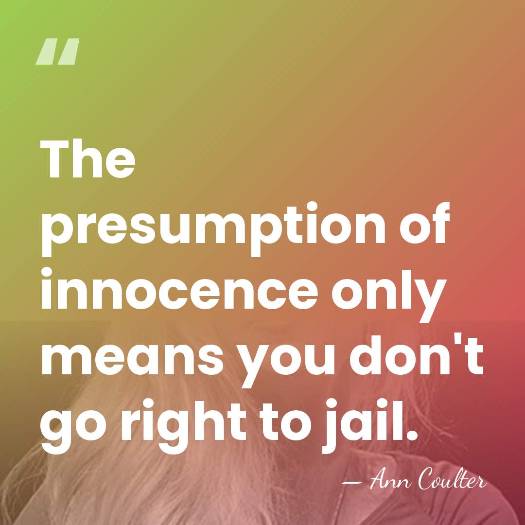 The presumption of innocence only means you don't go right to jail. - Ann Coulter