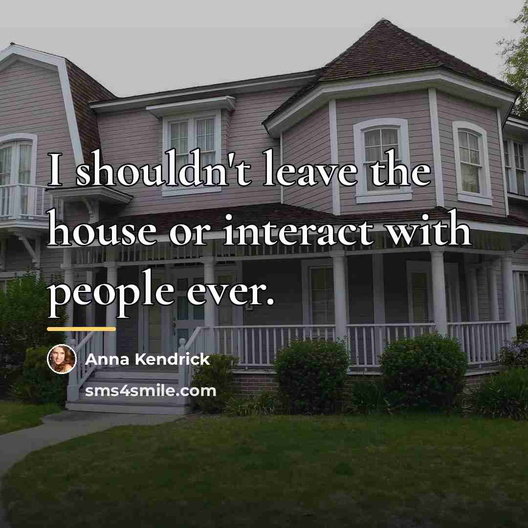 “I shouldn't leave the house or interact with people ever.…” quote by Anna Kendrick
