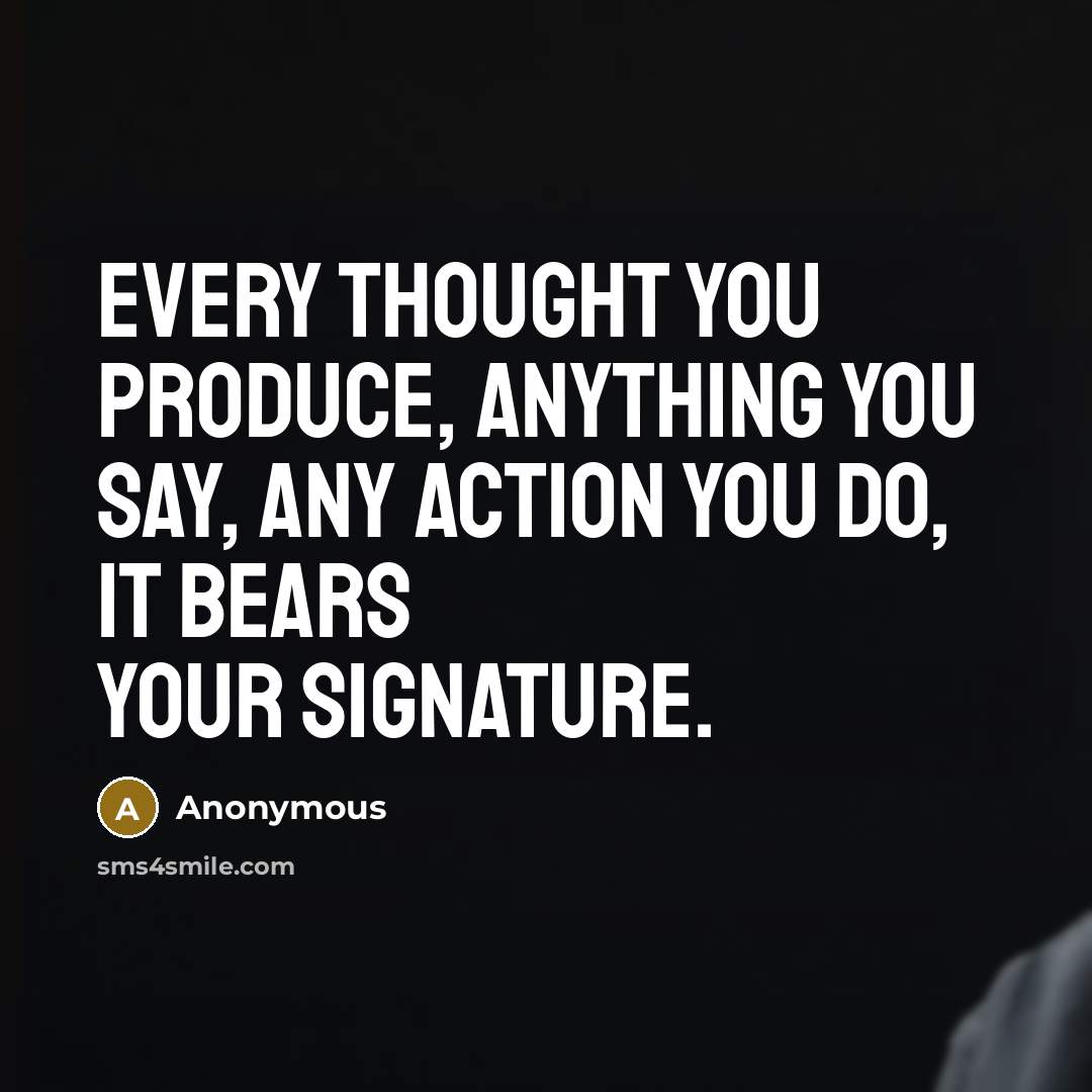 “Every thought you produce, anything you say, any action you…” quote by Anonymous