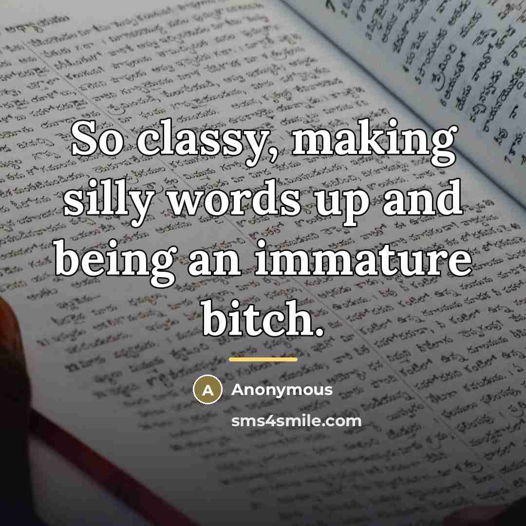 “So classy, making silly words up and being an immature…” quote by Anonymous