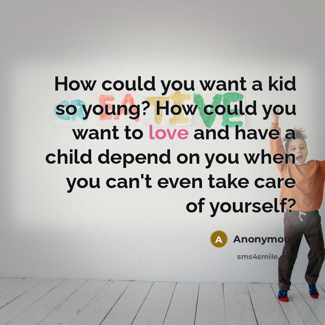 “How could you want a kid so young? How could…” quote by Anonymous