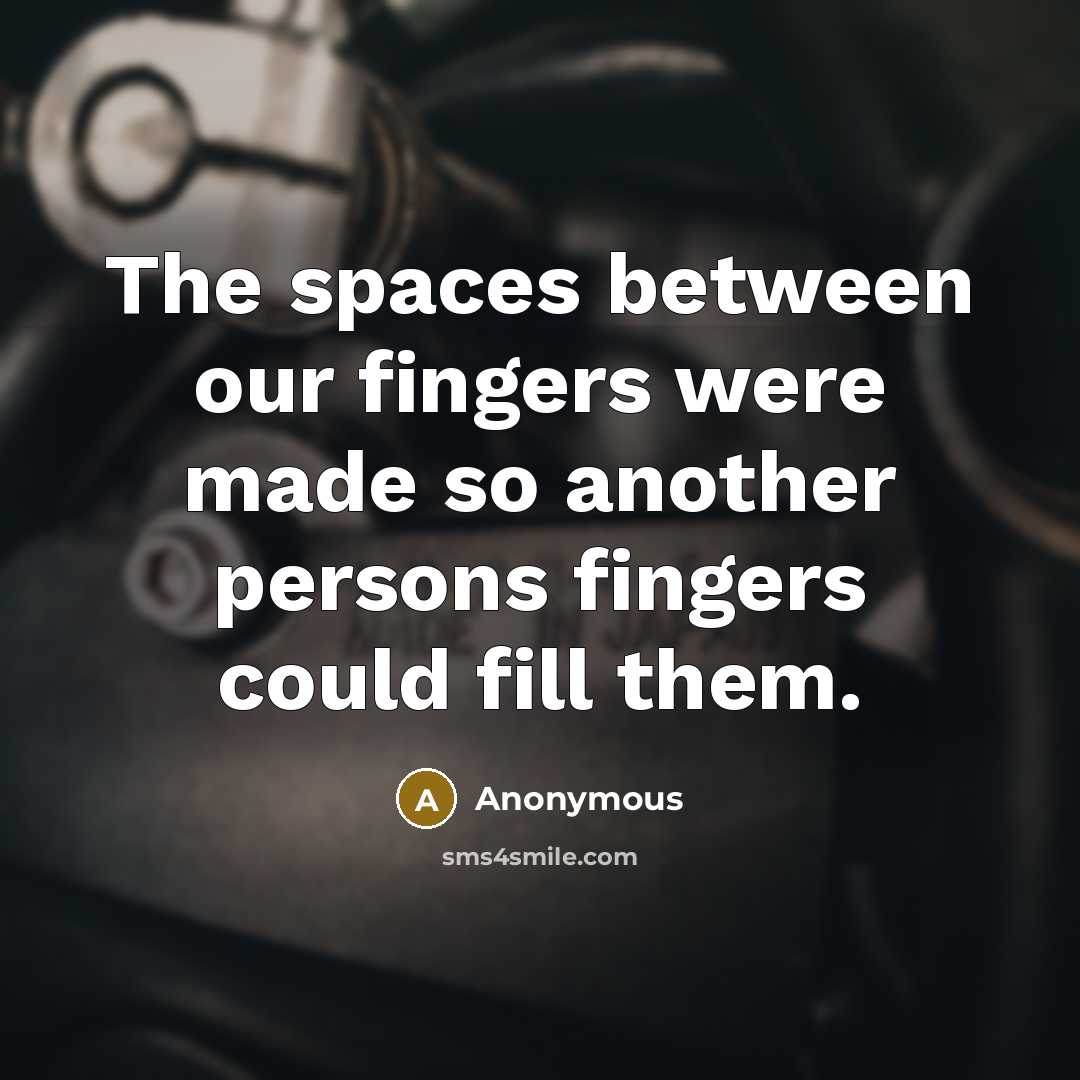 “The spaces between our fingers were made so another persons fingers could fill them.” quote by Anonymous