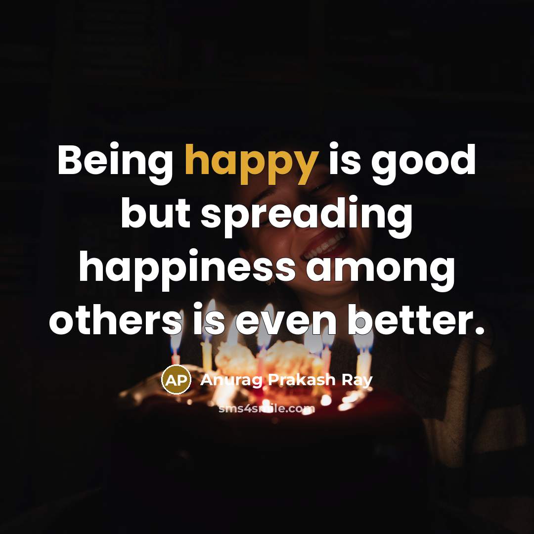 “Being happy is good but spreading happiness among others is…” quote by Anurag Prakash Ray