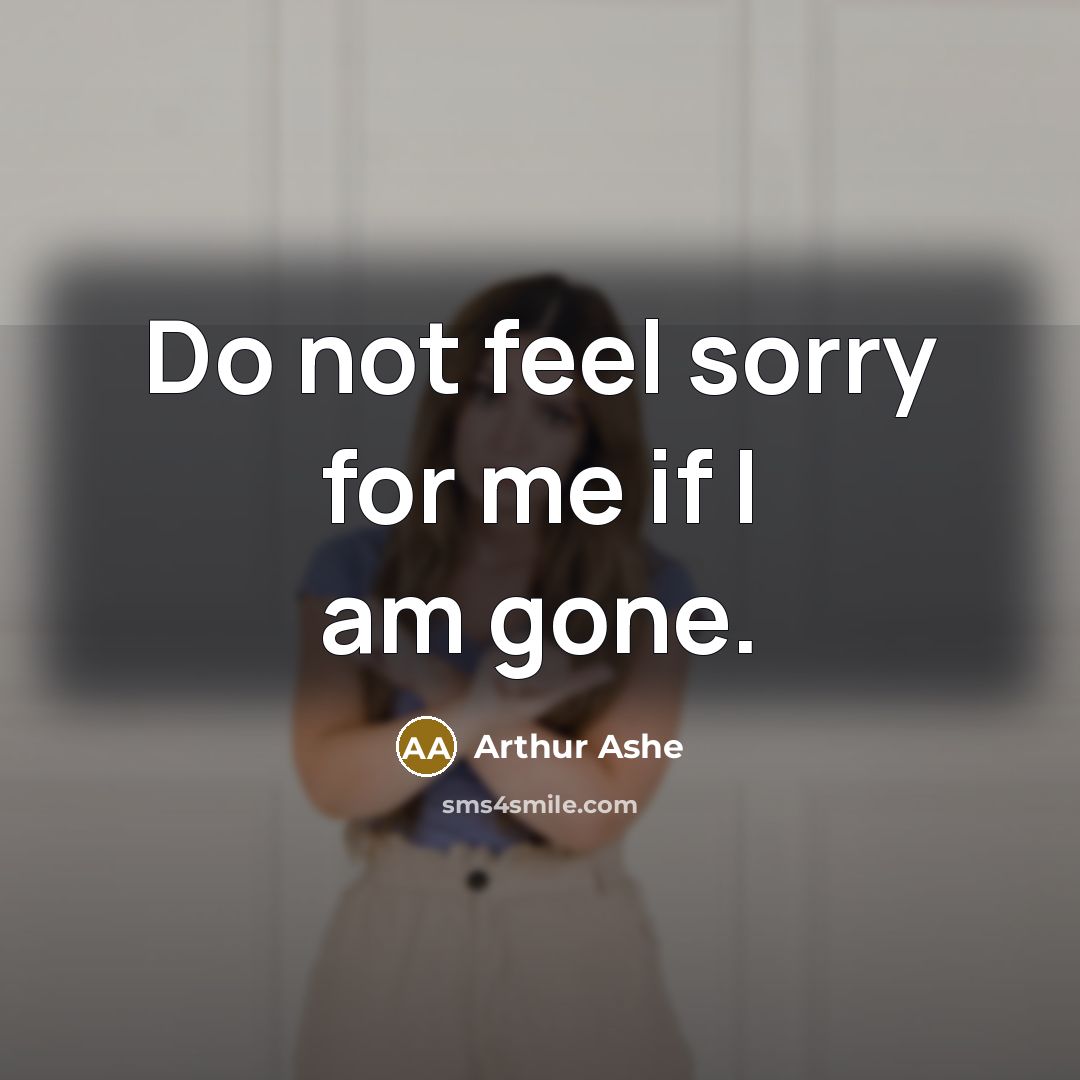 “Do not feel sorry for me if I am gone.…” quote by Arthur Ashe