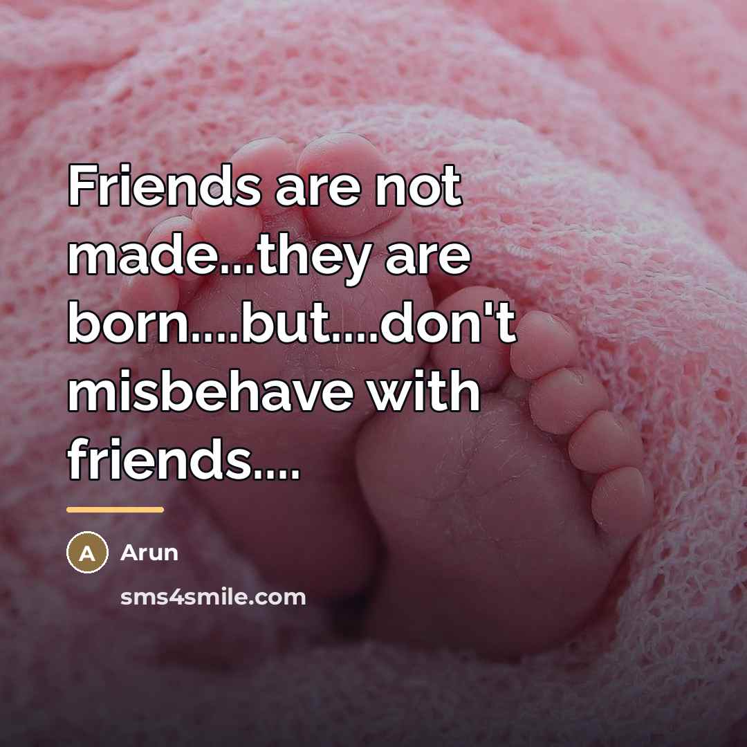 “Friends are not made...they are born....but....don't misbehave with friends....…” quote by Arun
