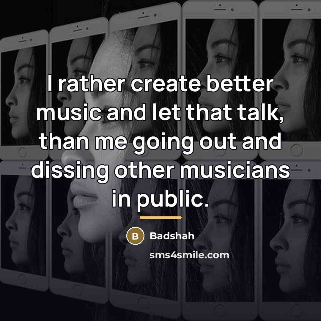 “I rather create better music and let that talk, than…” quote by Badshah
