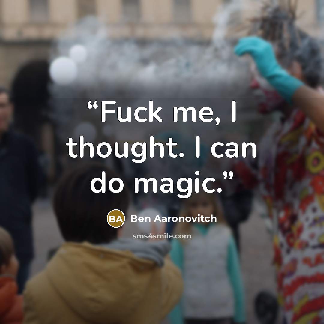 “Fuck me, I thought. I can do magic.” quote by Ben Aaronovitch