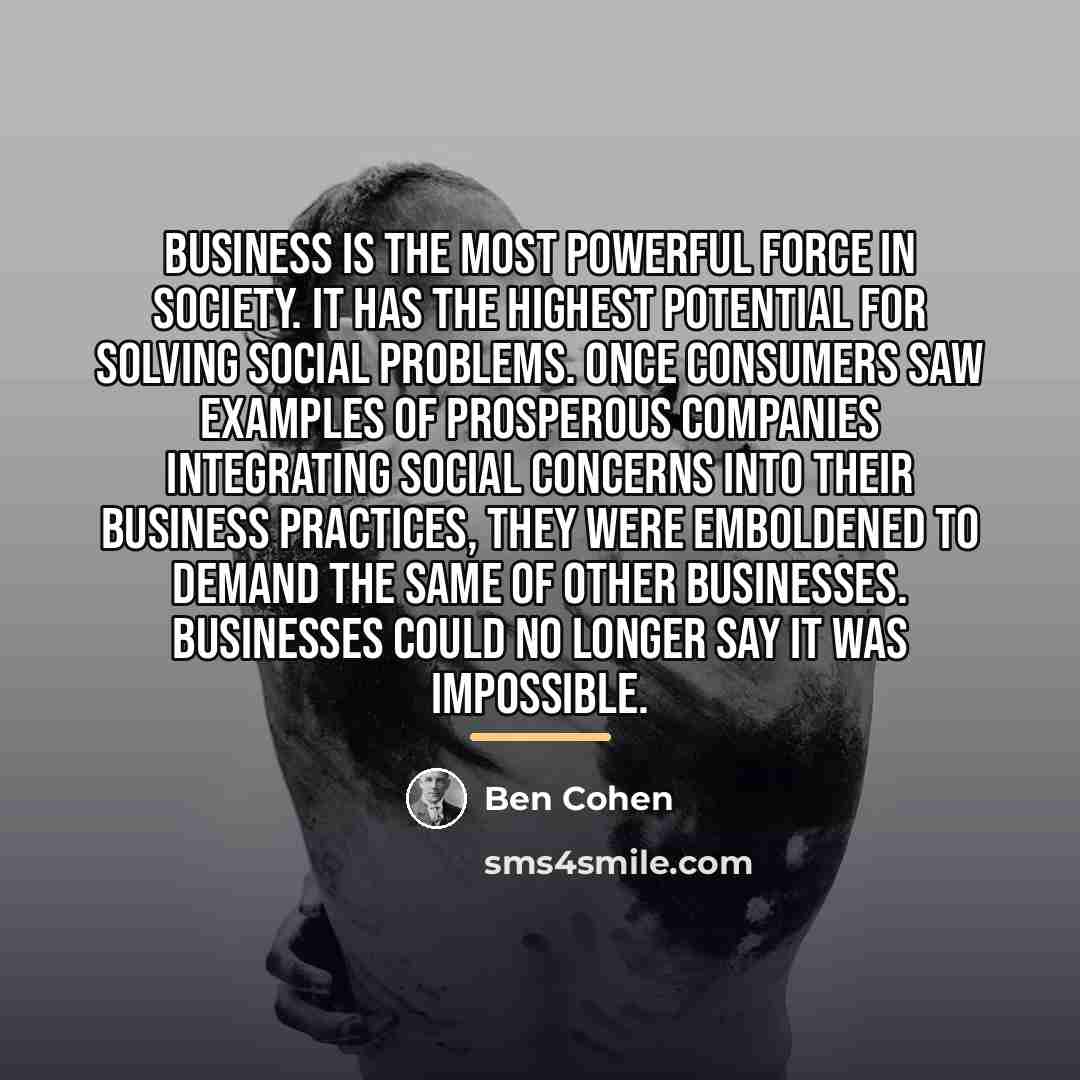 “Business is the most powerful force in society. It has…” quote by Ben Cohen