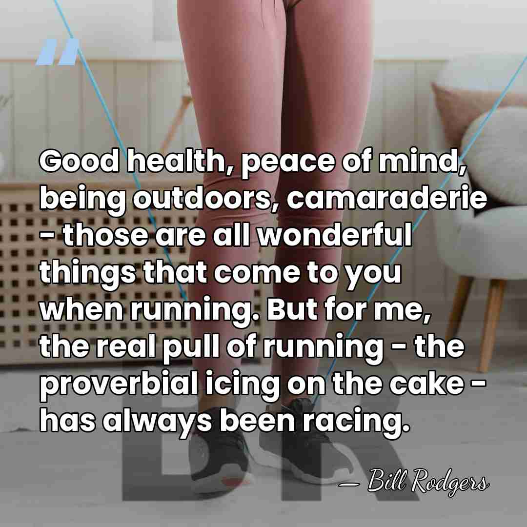 Good health, peace of mind, being outdoors, camaraderie - those are all&hellip; - Bill Rodgers