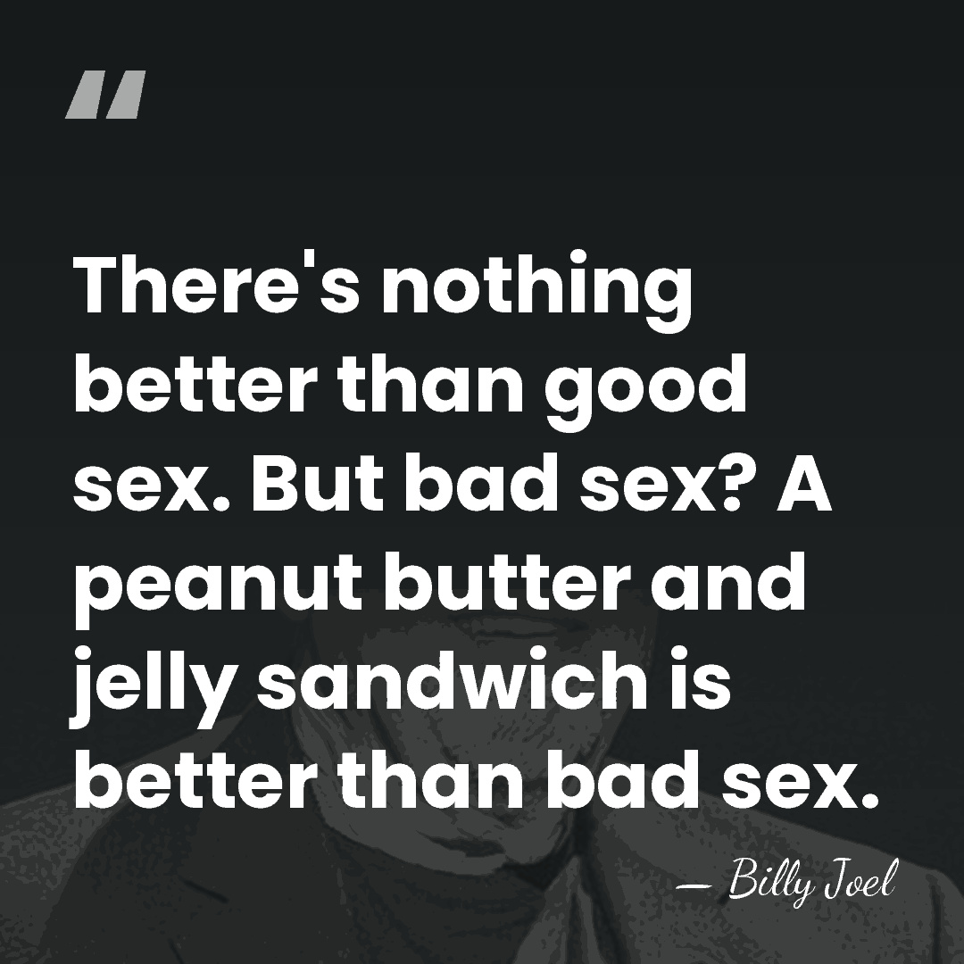 There's nothing better than good sex. But bad sex? A peanut butter&hellip; - Billy Joel