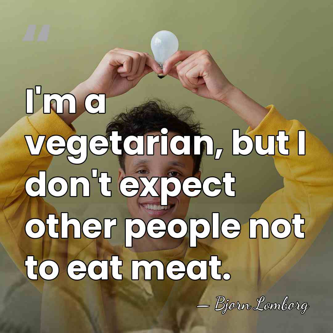 I'm a vegetarian, but I don't expect other people not to eat&hellip; - Bjorn Lomborg