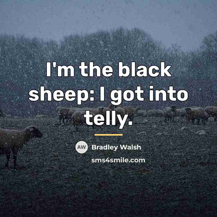 “I'm the black sheep: I got into telly.…” quote by Bradley Walsh