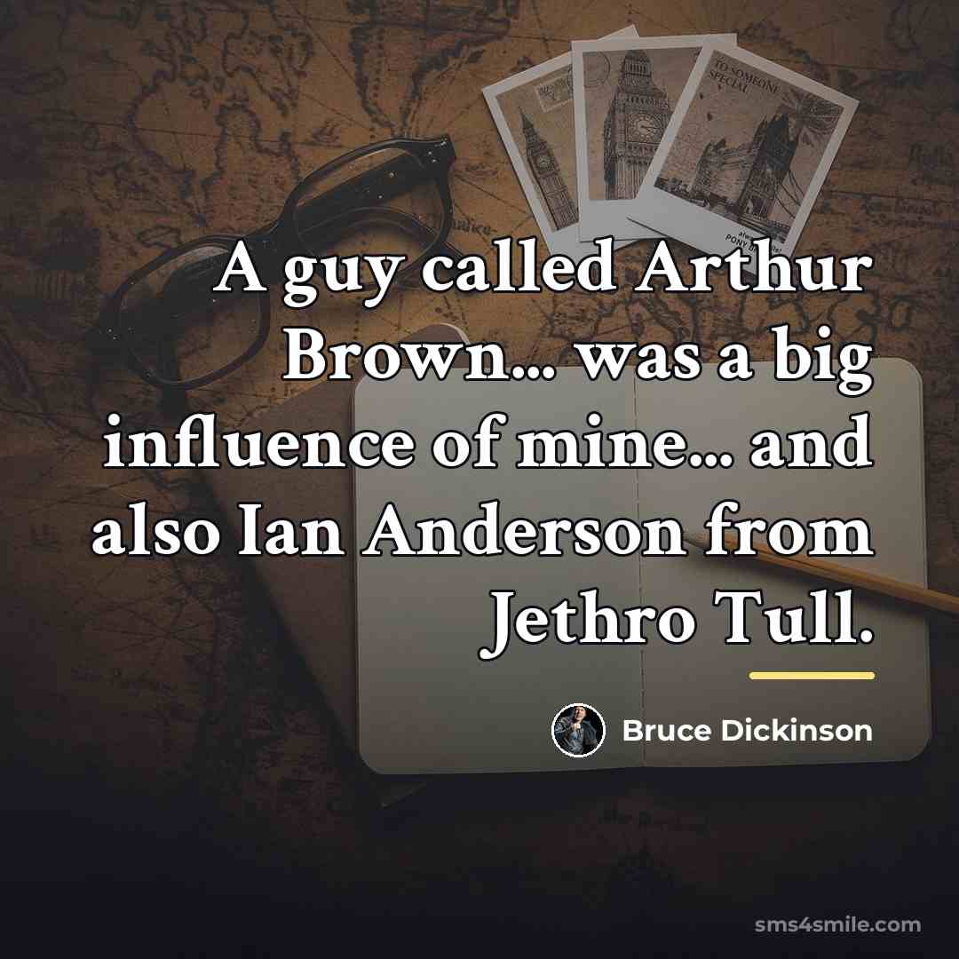 “A guy called Arthur Brown... was a big influence of…” quote by Bruce Dickinson