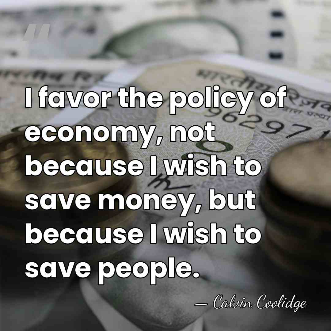 I favor the policy of economy, not because I wish to save&hellip; - Calvin Coolidge