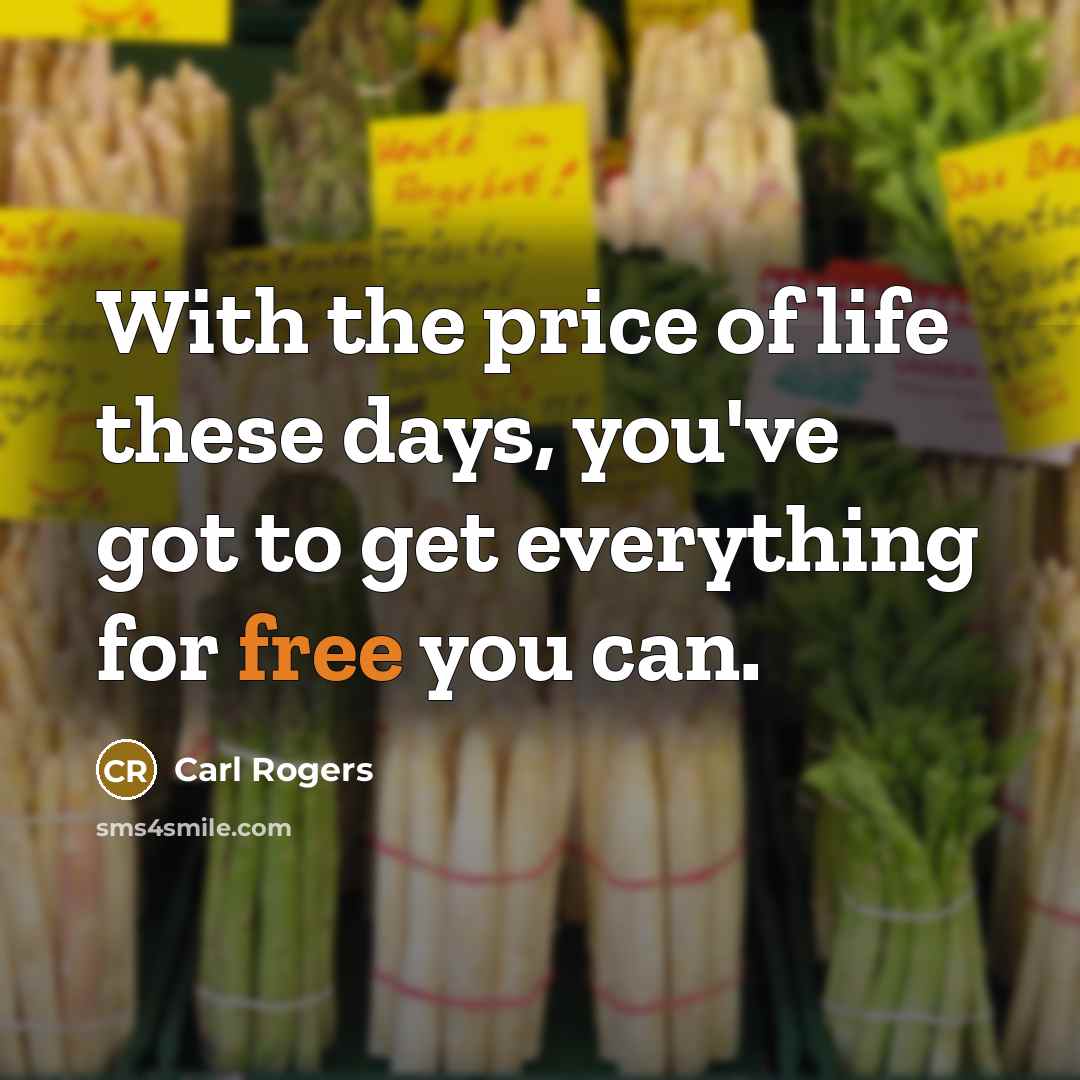 “With the price of life these days, you've got to…” quote by Carl Rogers