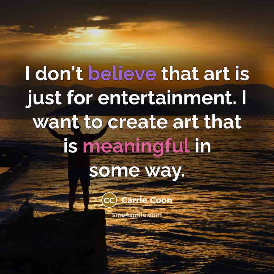 “I don't believe that art is just for entertainment. I…” quote by Carrie Coon