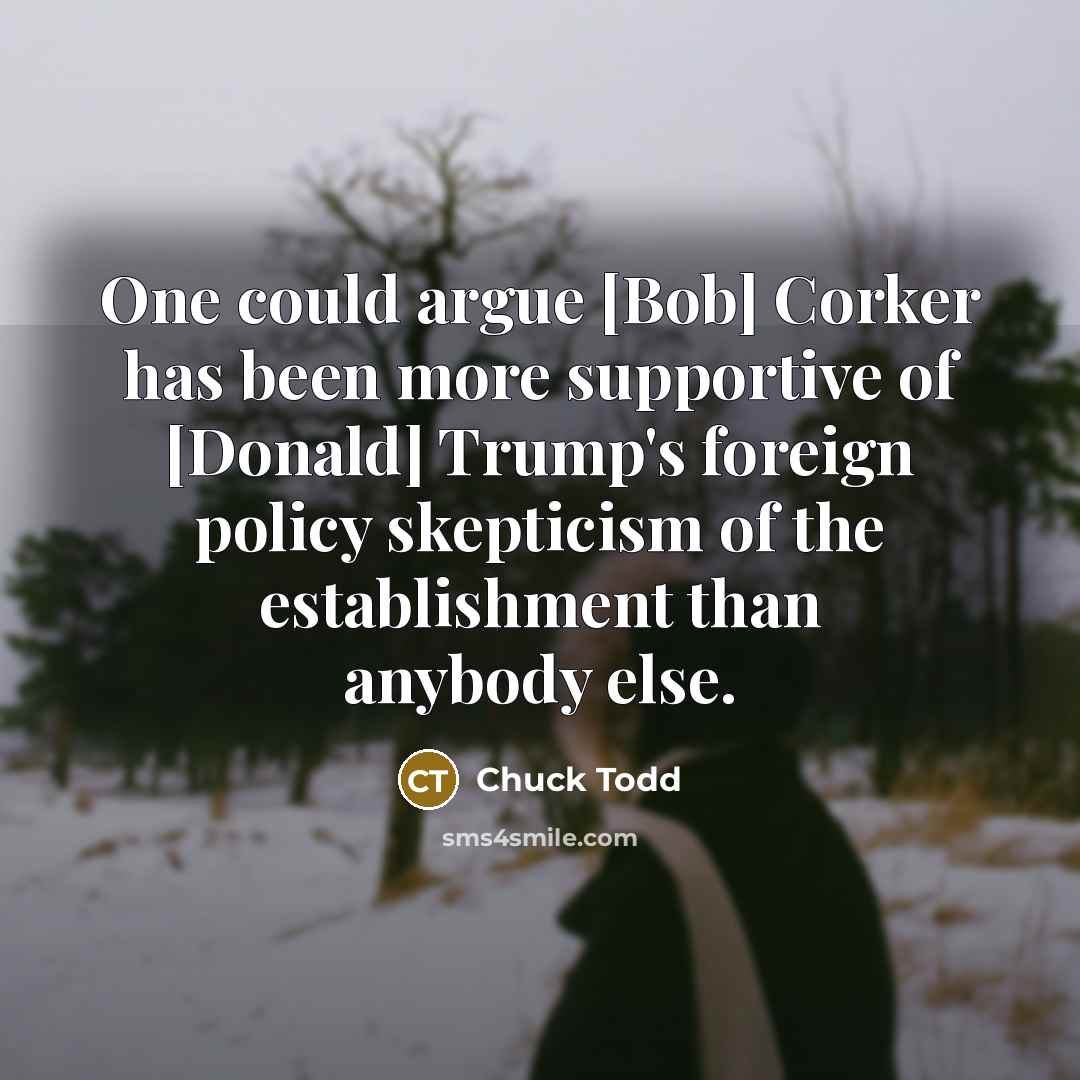 “One could argue [Bob] Corker has been more supportive of…” quote by Chuck Todd