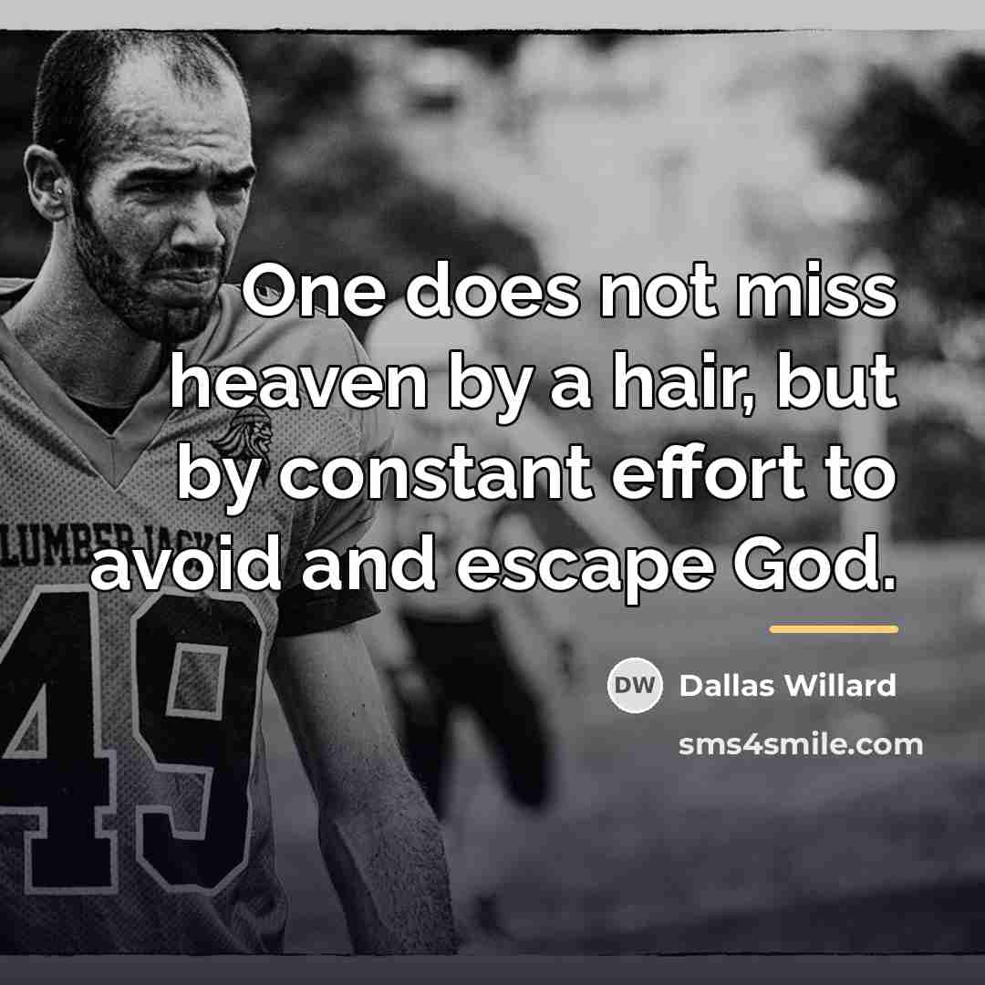 “One does not miss heaven by a hair, but by…” quote by Dallas Willard