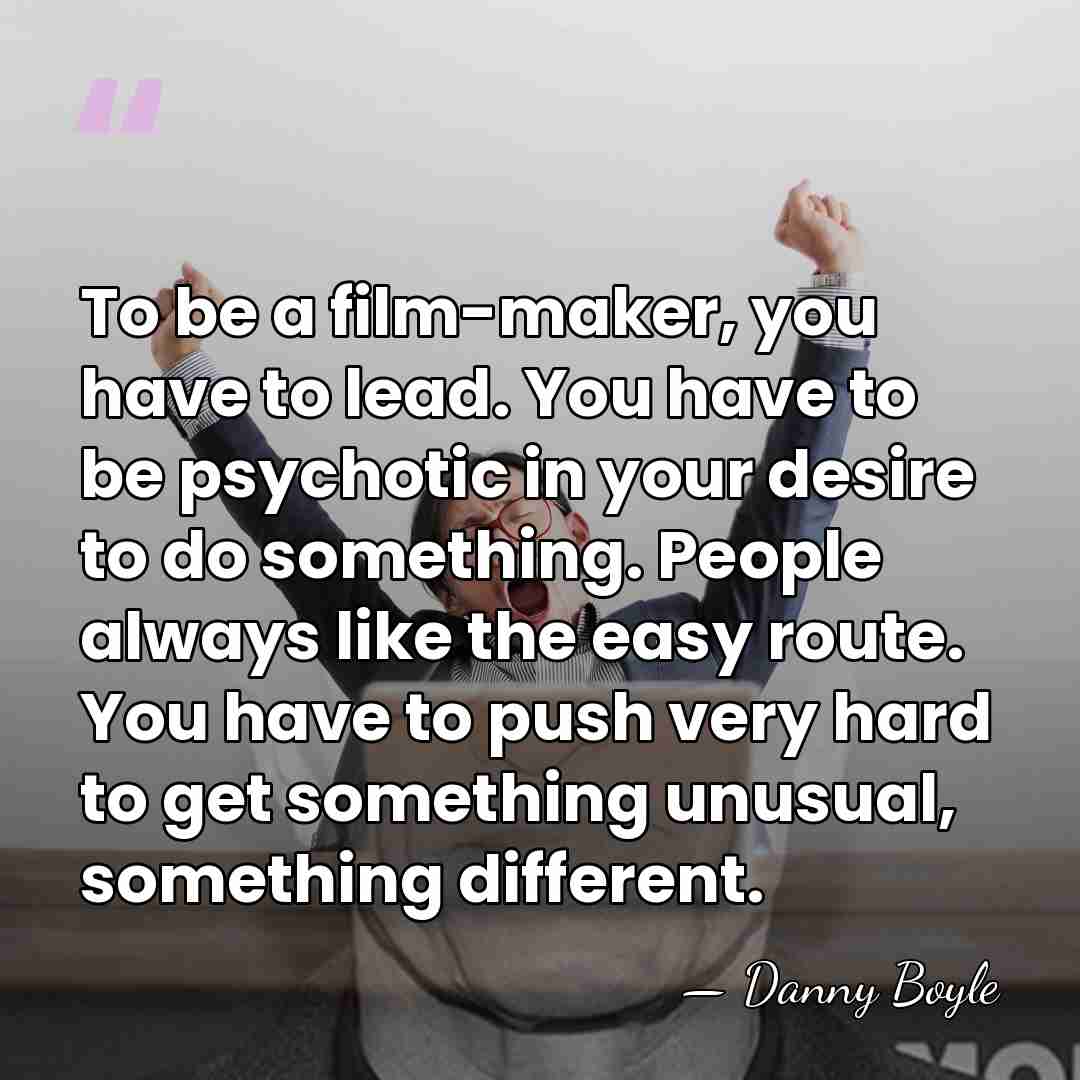 To be a film-maker, you have to lead. You have to be&hellip; - Danny Boyle