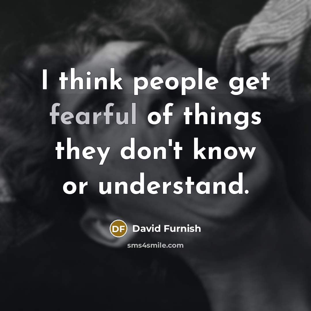 “I think people get fearful of things they don't know…” quote by David Furnish