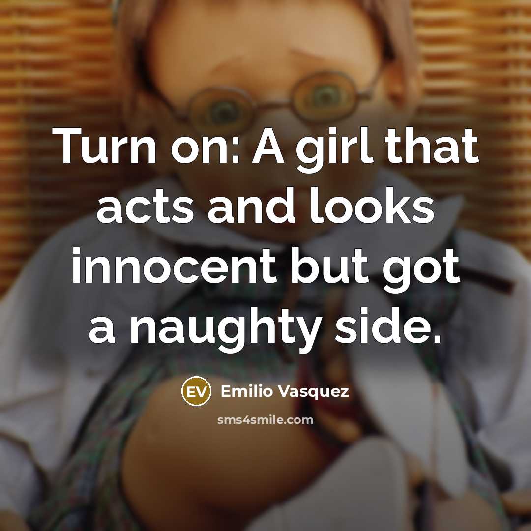 “Turn on: A girl that acts and looks innocent but got a naughty side.” quote by Emilio Vasquez