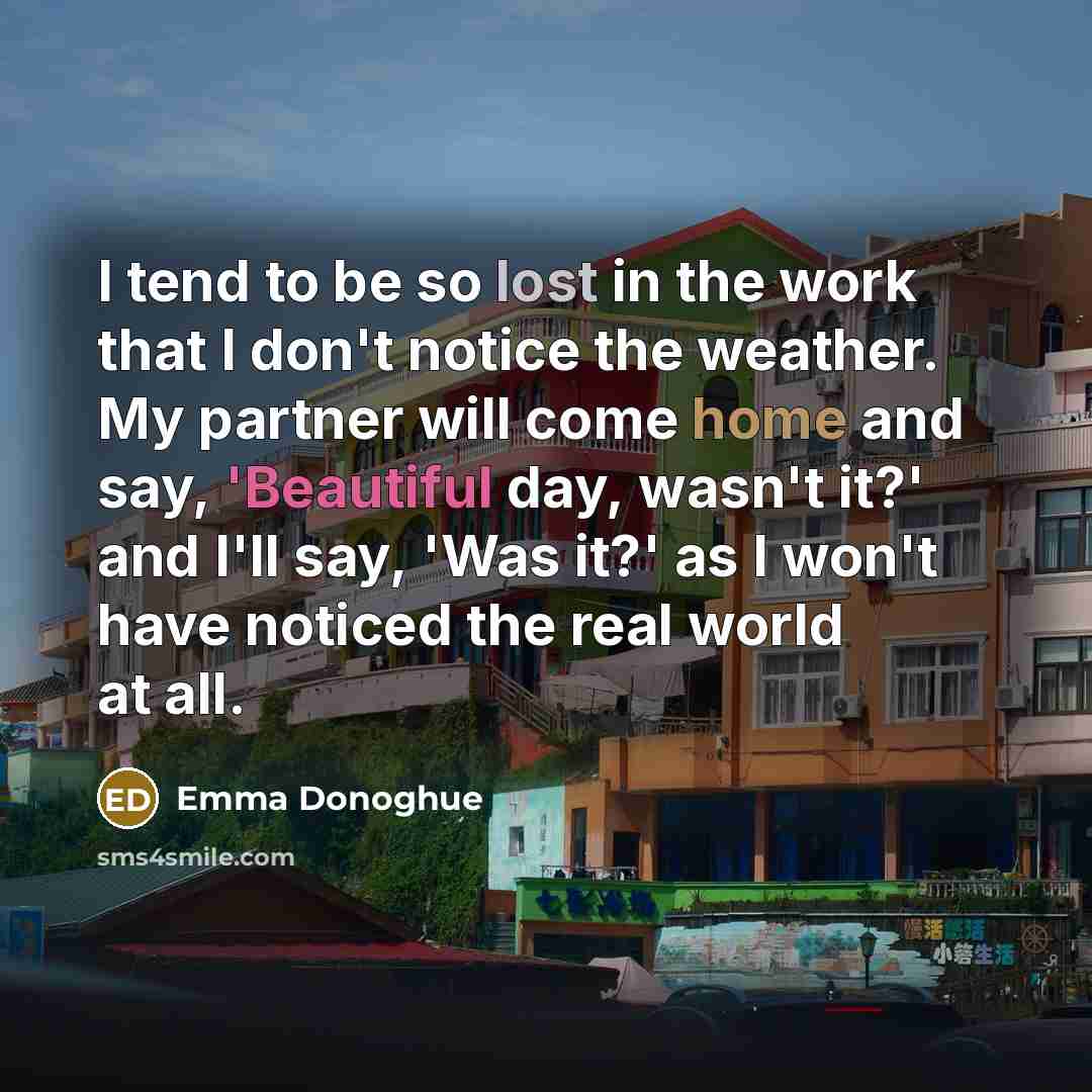 “I tend to be so lost in the work that…” quote by Emma Donoghue