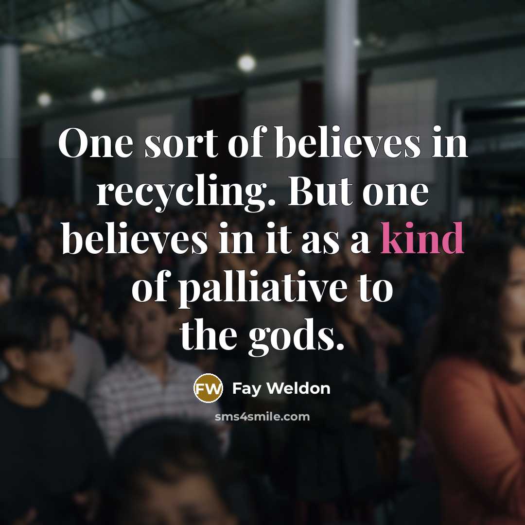 “One sort of believes in recycling. But one believes in…” quote by Fay Weldon
