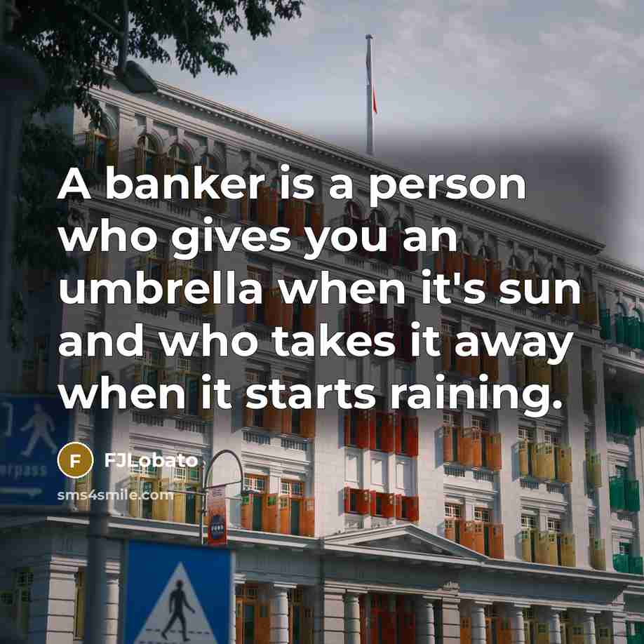 “A banker is a person who gives you an umbrella when it's sun and who takes it away when it starts raining.” quote by FJLobato