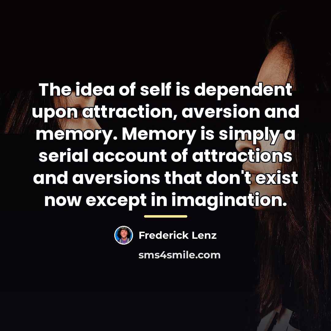 “The idea of self is dependent upon attraction, aversion and…” quote by Frederick Lenz