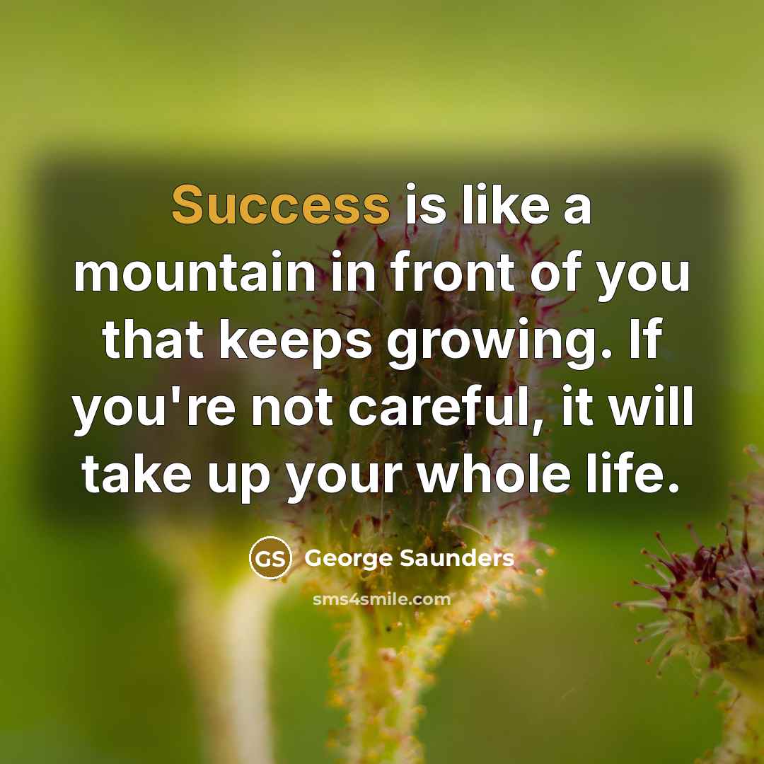 “Success is like a mountain in front of you that…” quote by George Saunders