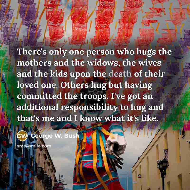 “There's only one person who hugs the mothers and the…” quote by George W. Bush