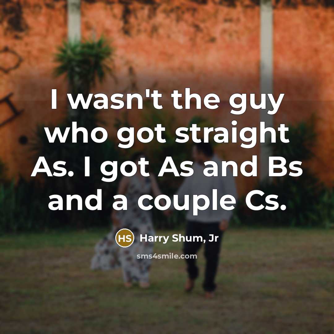 “I wasn't the guy who got straight As. I got…” quote by Harry Shum, Jr