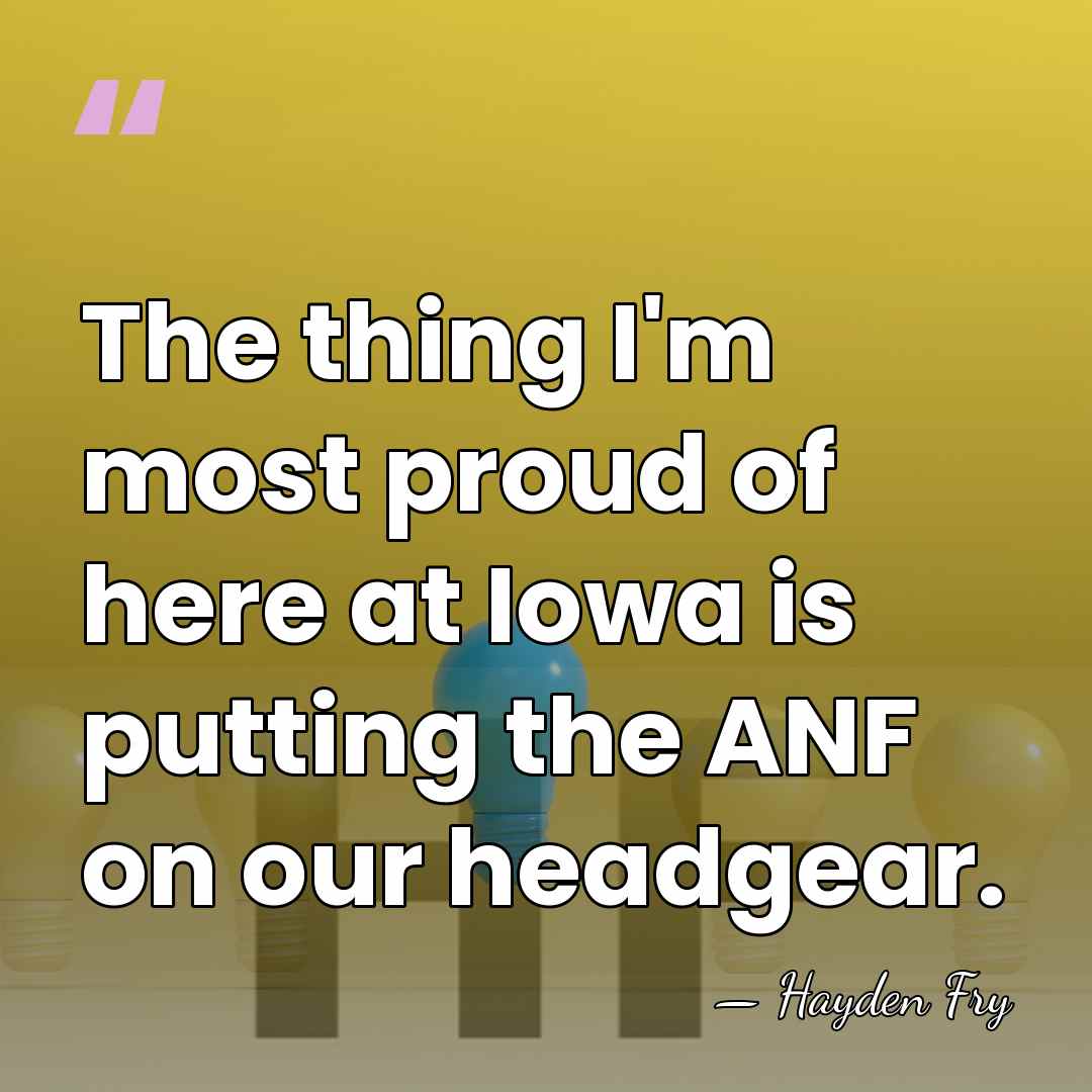 The thing I'm most proud of here at Iowa is putting the&hellip; - Hayden Fry
