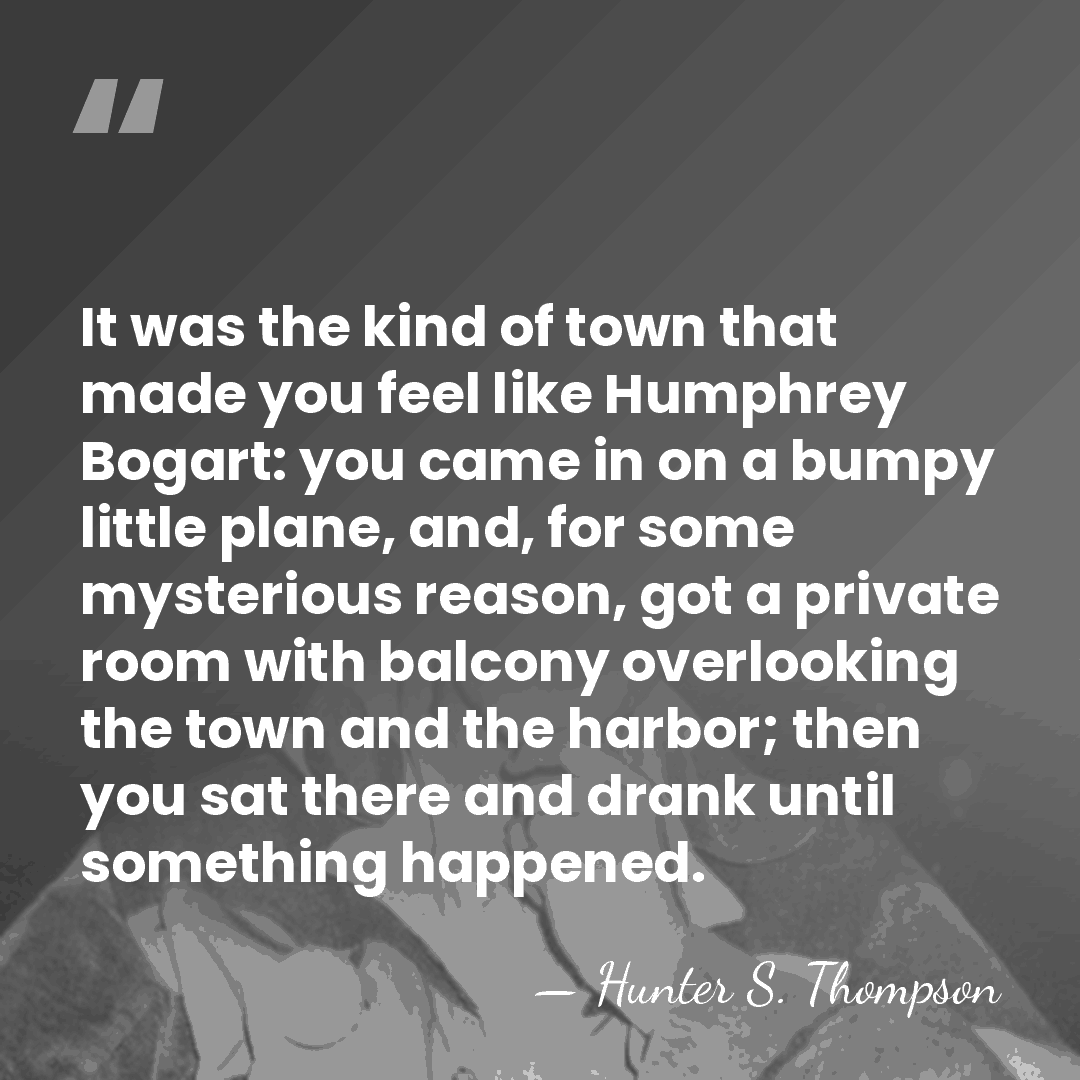 It was the kind of town that made you feel like Humphrey&hellip; - Hunter S. Thompson