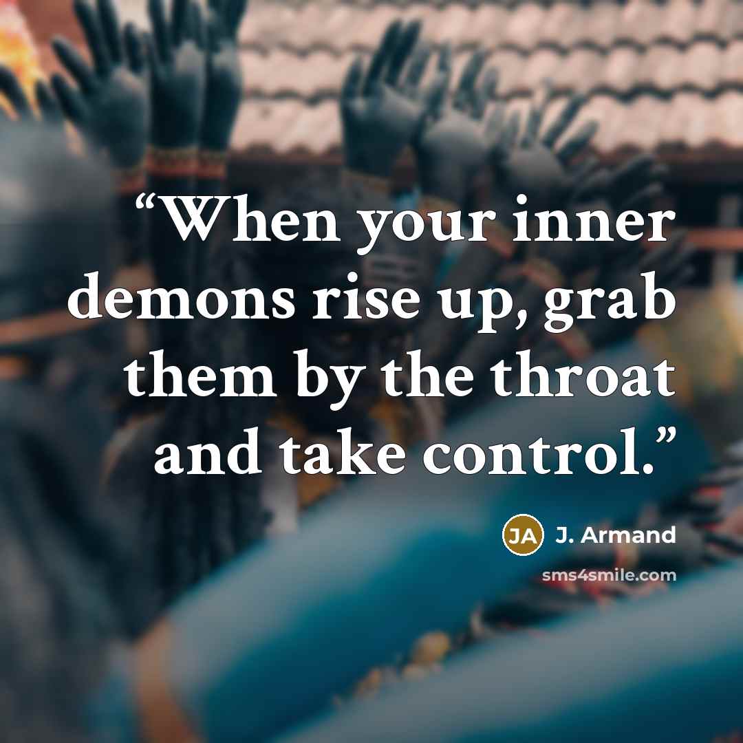 “When your inner demons rise up, grab them by the throat and take control.” quote by J. Armand