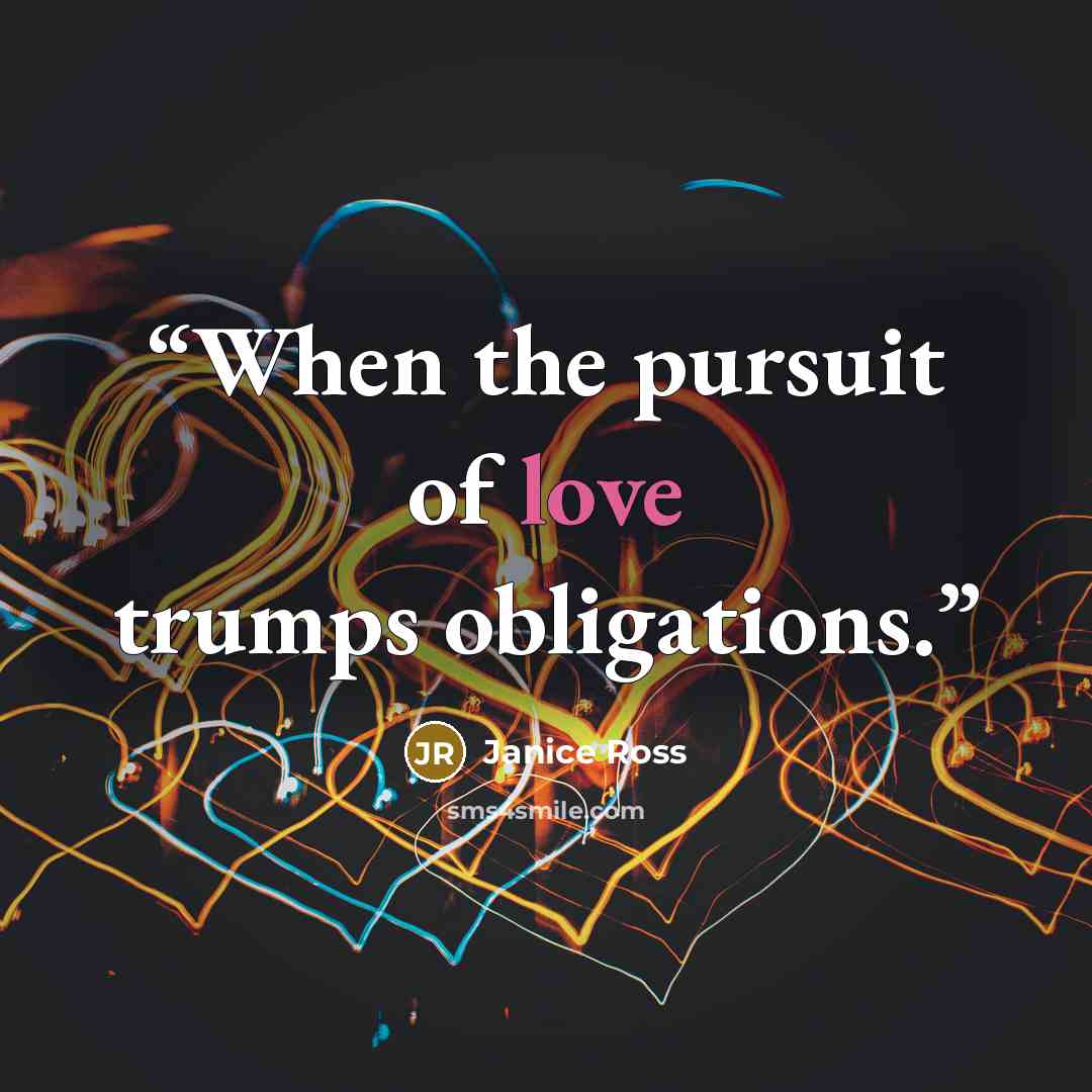 “When the pursuit of love trumps obligations.” quote by Janice Ross