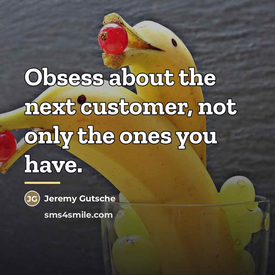 “Obsess about the next customer, not only the ones you…” quote by Jeremy Gutsche