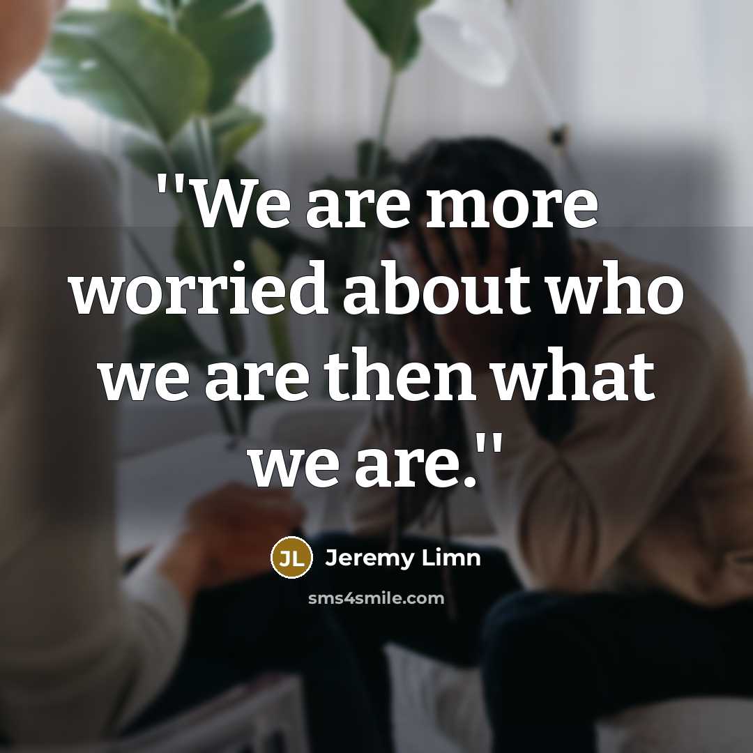 “''We are more worried about who we are then what…” quote by Jeremy Limn