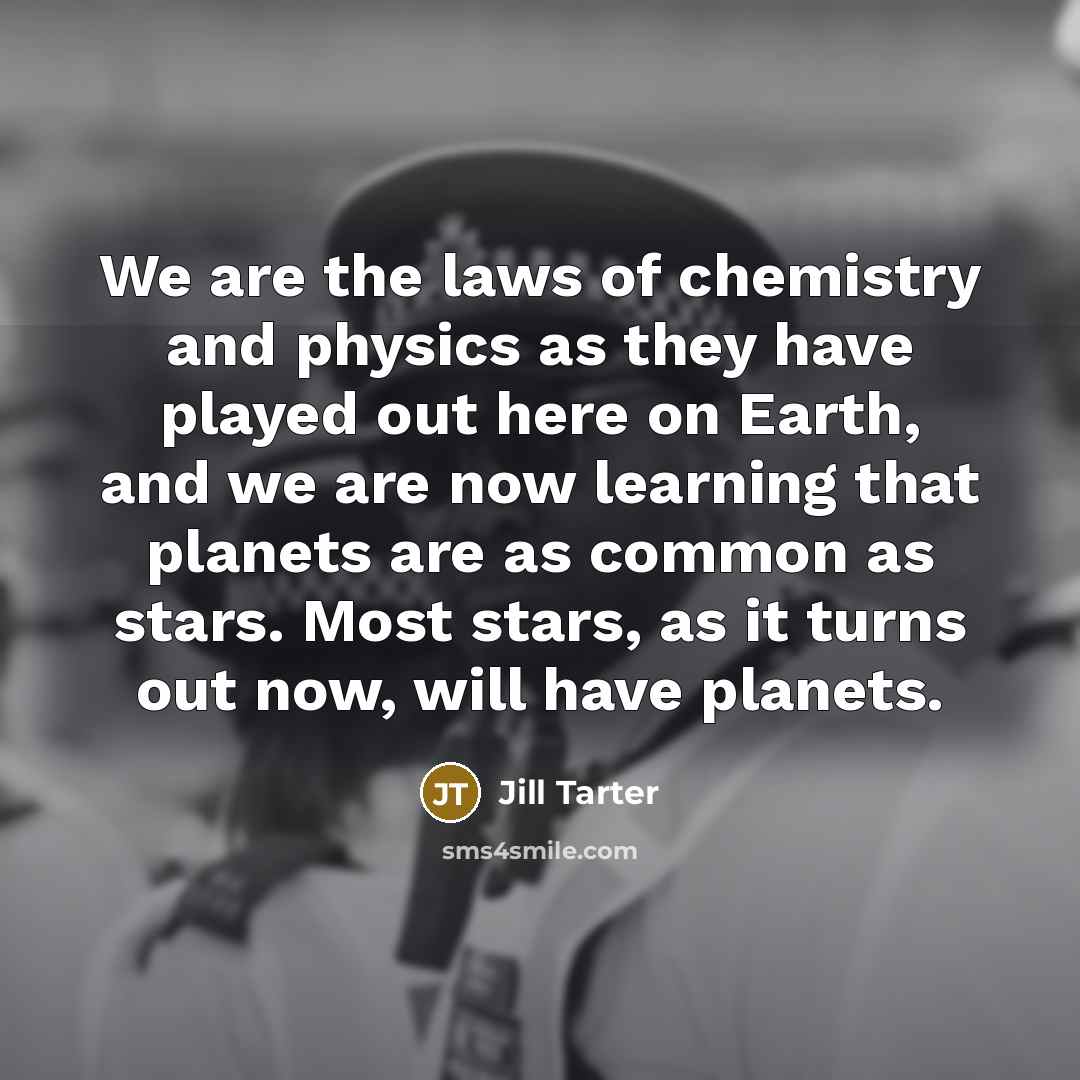 “We are the laws of chemistry and physics as they…” quote by Jill Tarter