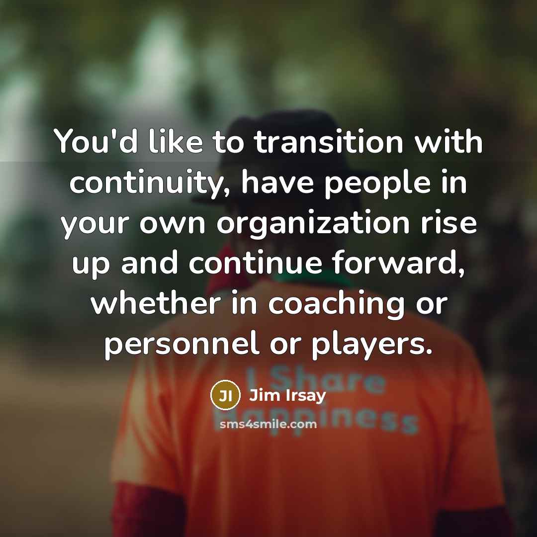 “You'd like to transition with continuity, have people in your…” quote by Jim Irsay