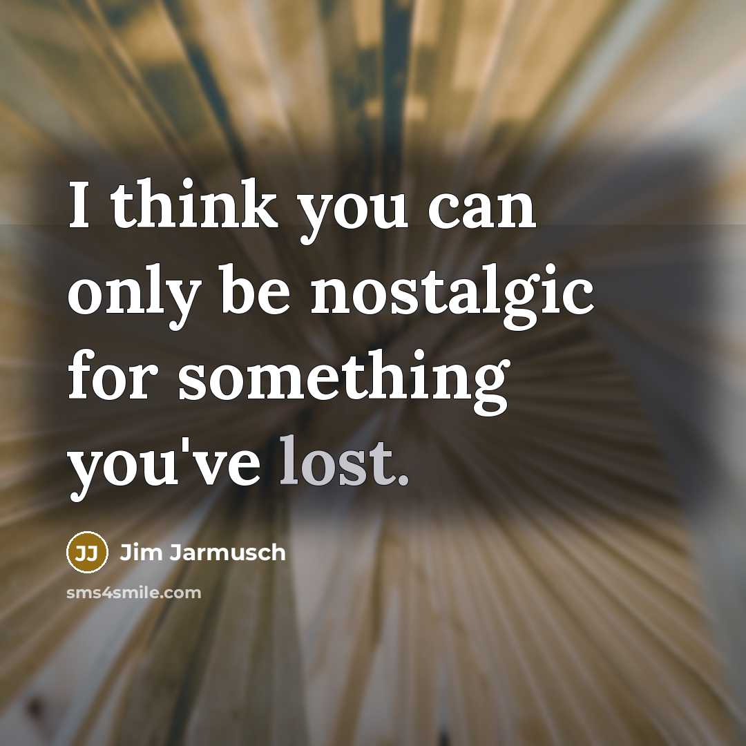 “I think you can only be nostalgic for something you've…” quote by Jim Jarmusch