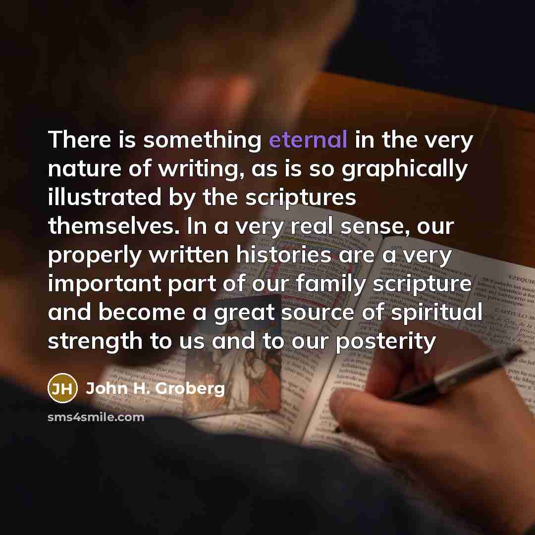 “There is something eternal in the very nature of writing,…” quote by John H. Groberg