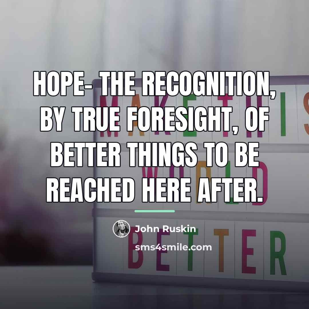 “Hope- the recognition, by true foresight, of better things to…” quote by John Ruskin
