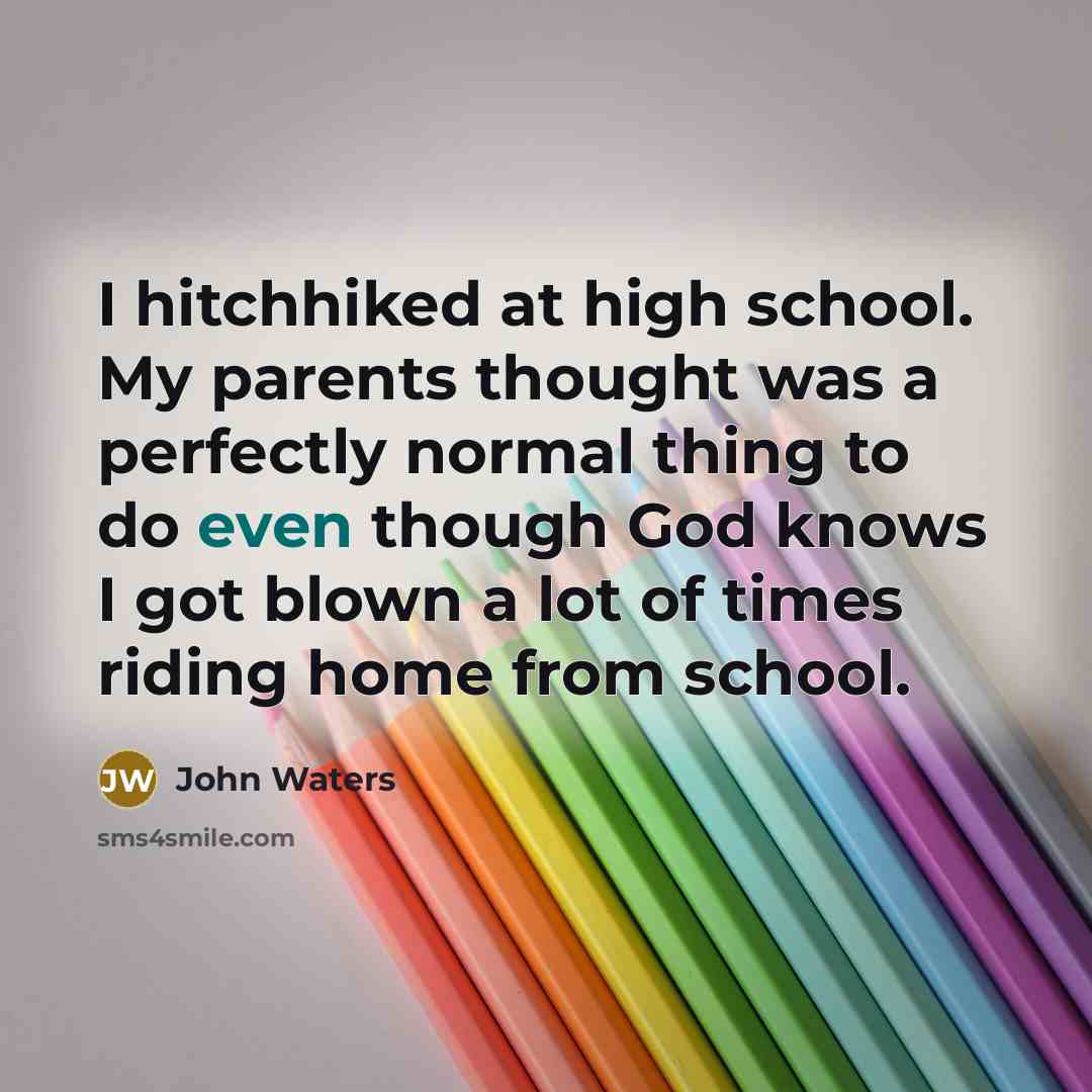“I hitchhiked at high school. My parents thought was a…” quote by John Waters