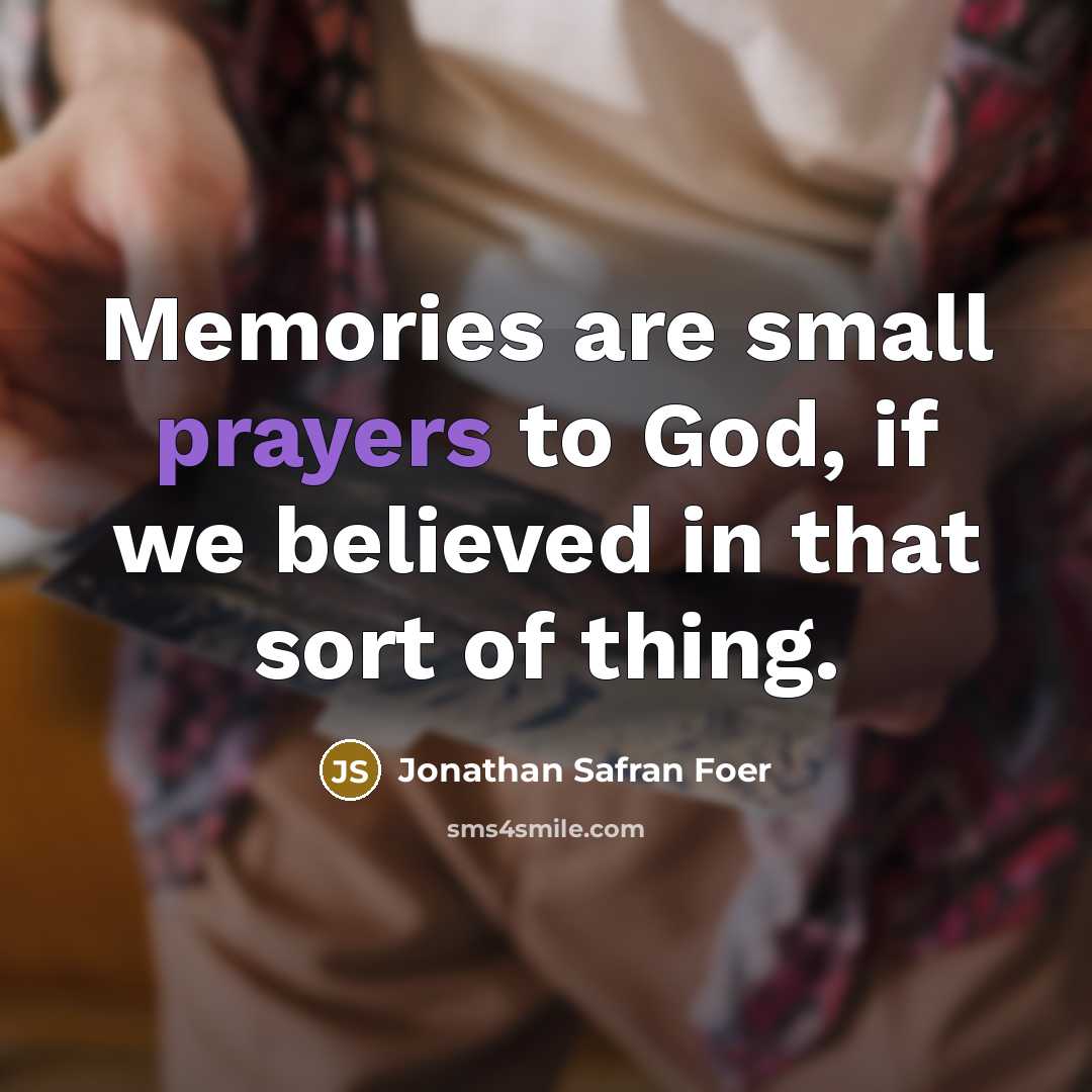 “Memories are small prayers to God, if we believed in…” quote by Jonathan Safran Foer
